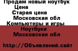 Продам новый ноутбук  › Цена ­ 85.000-90.000 › Старая цена ­ 130 - Московская обл. Компьютеры и игры » Ноутбуки   . Московская обл.